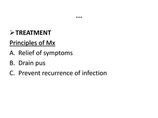 …
TREATMENT
Principles of Mx
A. Relief of symptoms
B. Drain pus
C. Prevent recurrence of infection
 