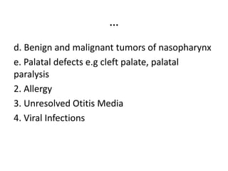 …
d. Benign and malignant tumors of nasopharynx
e. Palatal defects e.g cleft palate, palatal
paralysis
2. Allergy
3. Unresolved Otitis Media
4. Viral Infections
 