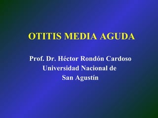 OTITIS MEDIA AGUDA Prof. Dr. Héctor Rondón Cardoso Universidad Nacional de  San Agustín 