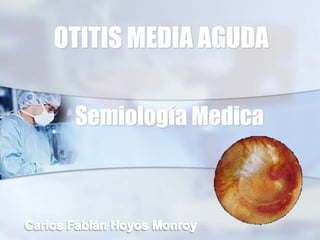 OTITIS MEDIA AGUDA
Semiología Medica
 
