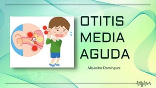 OTITIS
MEDIA
AGUDA
Alejandro Domínguez
 