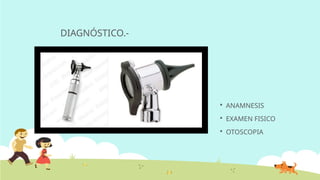 DIAGNÓSTICO.-
 ANAMNESIS
 EXAMEN FISICO
 OTOSCOPIA
 
