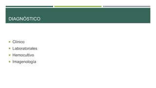 DIAGNÓSTICO

 Clínico
 Laboratoriales

 Hemocultivo
 Imagenología

 