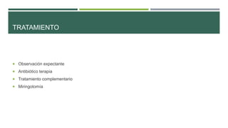 TRATAMIENTO

 Observación expectante
 Antibiótico terapia

 Tratamiento complementario
 Miringotomía

 