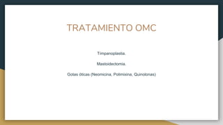 TRATAMIENTO OMC
Tímpanoplastia.
Mastoidectomia.
Gotas óticas (Neomicina, Polimixina, Quinolonas)
 