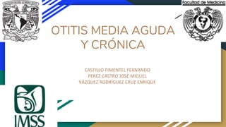 OTITIS MEDIA AGUDA
Y CRÓNICA
CASTILLO PIMENTEL FERNANDO
PEREZ CASTRO JOSE MIGUEL
VÁZQUEZ RODRÍGUEZ CRUZ ENRIQUE
 