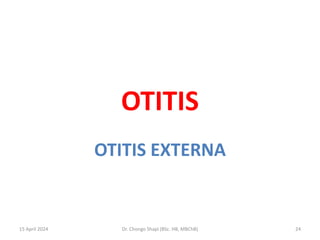 OTITIS
OTITIS EXTERNA
15 April 2024 Dr. Chongo Shapi (BSc. HB, MBChB) 24
 