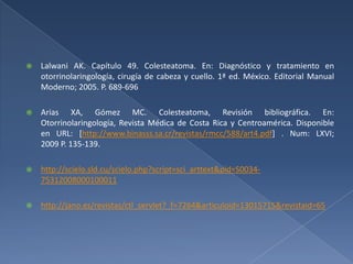 Receso facial y epitímpano:Disección de la fosita facialTimpanomastoidectomia ascendente o descendenteTécnica descendente: acceso confiableEpitímpano: Técnica descendente por la pared del conductoTécnica ascendente: Espacio adecuado entre la región superior del conducto auditivo externo y el techoLalwani A.K. Diagnóstico y tratamiento en Otorrinolaringología, Cirugía de cabeza y cuello. 2ª edición. McGraw-Hill Interamericana. México, 2009. pp. 666 – 672