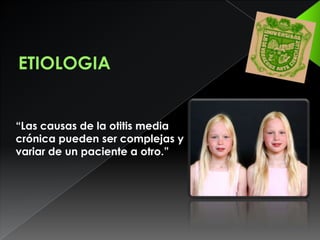 ETIOLOGIA“Las causas de la otitis media crónica pueden ser complejas y variar de un paciente a otro.”