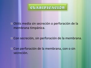 Otitis media sin secreción o perforación de la
membrana timpánica.
Con secreción, sin perforación de la membrana.
Con perforación de la membrana, con o sin
secreción.
 
