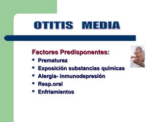 Factores Predisponentes:Factores Predisponentes:
 PrematurezPrematurez
 Exposición substancias químicasExposición substancias químicas
 Alergia- inmunodepresiónAlergia- inmunodepresión
 Resp.oralResp.oral
 EnfriamientosEnfriamientos
 