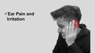 Ear Pain and
Irritation
 