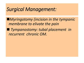 Surgical Management:
Myringotomy (incision in the tympanic
membrane to elivate the pain
 Tympanostomy: tubal placement in
recurrent chronic OM.
 