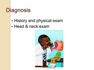 Diagnosis
 History and physical exam
 Head & neck exam
 