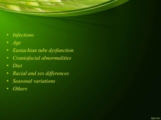 • Infections
• Age
• Eustachian tube dysfunction
• Craniofacial abnormalities
• Diet
• Racial and sex differences
• Seasonal variations
• Others
 