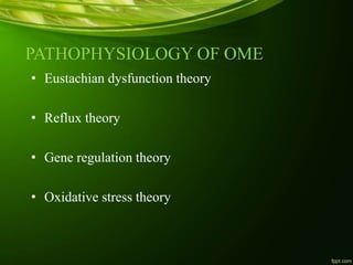PATHOPHYSIOLOGY OF OME
• Eustachian dysfunction theory
• Reflux theory
• Gene regulation theory
• Oxidative stress theory
 