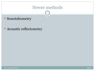 Newer methods
                           16

 Sonotubometry


 Acoustic reflectometry




www.nayyarENT.com                   2012
 