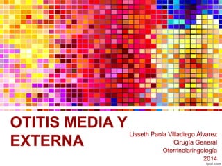 OTITIS MEDIA Y
EXTERNA
Lisseth Paola Villadiego Álvarez
Cirugía General
Otorrinolaringología
2014
 