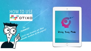 HOW TO USE
OTIXO?
For
DUMMIES!
(Let’s say dummies are those
adorable members of the project)
 