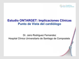 Estudio ONTARGET: Implicaciones Clínicas Punto de Vista del cardiólogo Dr. Jairo Rodriguez Fernandez Hospital Clínico Universitario de Santiago de Compostela  