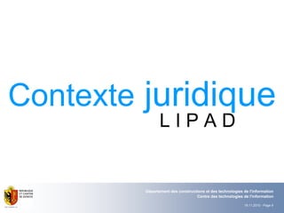 19.11.2010 - Page 9
Département des constructions et des technologies de l'information
Centre des technologies de l'information
Contexte juridique
L I P A D
 
