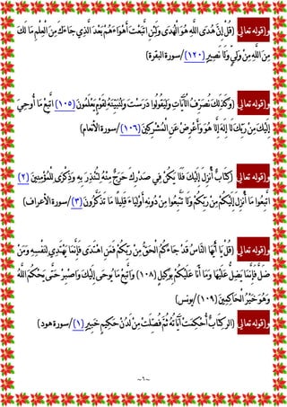 ~
٦
~
‫ﻭ‬
)
‫ﺗﻌﺎﱄ‬‫ﻟﻪ‬‫ﻮ‬‫ﻗ‬
)

‫ﻚ‬َ‫ﻟ‬‫ﺎ‬
‫ﻣ‬ِ
‫ﻢ‬ْ
‫ﻠ‬
‫ﻌ‬ْ
‫ﻟ‬‫ﺍ‬
‫ﻦ‬
‫ﻣ‬َ‫ﻙ‬
‫ﺀ‬‫ﺎ‬
‫ﺟ‬‫ﻱ‬
‫ﺬ‬‫ﱠ‬
‫ﻟ‬‫ﺍ‬
‫ﺪ‬
‫ﻌ‬
‫ﺑ‬
‫ﻢ‬
‫ﻫ‬
‫ﺀ‬‫ﺍ‬
‫ﻮ‬
‫ﻫ‬َ‫ﺃ‬
‫ﺖ‬
‫ﻌ‬
‫ﺒ‬‫ﱠ‬
‫ﺗ‬‫ﺍ‬ِ
‫ﻦ‬
‫ﺌ‬َ‫ﻟ‬
‫ﻭ‬‫ﻯ‬
‫ﺪ‬
‫ﻬ‬ْ
‫ﻟ‬‫ﺍ‬
‫ﻮ‬
‫ﻫ‬
‫ﻪ‬‫ﱠ‬
‫ﻠ‬‫ﻟ‬‫ﺍ‬‫ﻯ‬
‫ﺪ‬
‫ﻫ‬
‫ﻥ‬ِ
‫ﺇ‬ْ
‫ﻞ‬ُ‫ﻗ‬

‫ﲑ‬
‫ﺼ‬َ‫ﻧ‬‫َﺎ‬‫ﻟ‬
‫ﻭ‬‫ﱟ‬
‫ﻲ‬
‫ﻟ‬
‫ﻭ‬
‫ﻦ‬
‫ﻣ‬
‫ﻪ‬‫ﱠ‬
‫ﻠ‬‫ﻟ‬‫ﺍ‬
‫ﻦ‬
‫ﻣ‬
)
١٢٠
(
/
‫ﻟﺒﻘﺮﺓ‬‫ﺍ‬‫ﺳﻮﺭﺓ‬
(
‫ﻭ‬
)
‫ﺗﻌﺎﱄ‬‫ﻟﻪ‬‫ﻮ‬‫ﻗ‬
)

‫ﺼ‬ُ‫ﻧ‬
‫ﻚ‬
‫ﻟ‬َ‫ﺬ‬َ‫ﻛ‬
‫ﻭ‬

‫ﻥ‬‫ﻮ‬
‫ﻤ‬َ‫ﻠ‬
‫ﻌ‬
‫ﻳ‬ٍ
‫ﻡ‬
‫ﻮ‬َ‫ﻘ‬
‫ﻟ‬
‫ﻪ‬
‫ﻨ‬
‫ﻴ‬
‫ﺒ‬
‫ﻨ‬
‫ﻟ‬
‫ﻭ‬
‫ﺖ‬
‫ﺳ‬
‫ﺭ‬
‫ﺩ‬‫ُﻮﺍ‬‫ﻟ‬‫ﻮ‬ُ‫ﻘ‬
‫ﻴ‬
‫ﻟ‬
‫ﻭ‬
‫ﺕ‬‫ﺎ‬
‫ﻳ‬َ‫ﺂ‬ْ
‫ﻟ‬‫ﺍ‬
‫ﻑ‬
‫ﺮ‬
)
١٠٥
(

‫ﻲ‬
‫ﺣ‬‫ُﻭ‬‫ﺃ‬‫ﺎ‬
‫ﻣ‬
‫ﻊ‬ِ
‫ﺒ‬‫ﱠ‬
‫ﺗ‬‫ﺍ‬

‫ﲔ‬
‫ﻛ‬ِ
‫ﺮ‬
‫ﺸ‬
‫ﻤ‬ْ
‫ﻟ‬‫ﺍ‬ِ
‫ﻦ‬
‫ﻋ‬
‫ﺽ‬ِ
‫ﺮ‬
‫ﻋ‬َ‫ﺃ‬
‫ﻭ‬
‫ﻮ‬
‫ﻫ‬‫ﱠﺎ‬
‫ﻟ‬ِ
‫ﺇ‬
‫ﻪ‬َ‫ﻟ‬ِ
‫ﺇ‬‫َﺎ‬‫ﻟ‬
‫ﻚ‬
‫ﺑ‬
‫ﺭ‬
‫ﻦ‬
‫ﻣ‬
‫ﻚ‬
‫ﻴ‬َ‫ﻟ‬ِ
‫ﺇ‬
)
١٠٦
(
/
‫ﻧﻌﺎﻡ‬‫ﻷ‬‫ﺍ‬‫ﺳﻮﺭﺓ‬
(
‫ﻭ‬
)
‫ﺗﻌﺎﱄ‬ ‫ﻟﻪ‬‫ﻮ‬‫ﻗ‬
)

‫ﲔ‬
‫ﻨ‬
‫ﻣ‬
‫ﺆ‬
‫ﻤ‬ْ
‫ﻠ‬
‫ﻟ‬ ‫ﻯ‬
‫ﺮ‬ْ
‫ﻛ‬
‫ﺫ‬
‫ﻭ‬ 
‫ﻪ‬ِ
‫ﺑ‬ 
‫ﺭ‬
‫ﺬ‬
‫ﻨ‬ُ‫ﺘ‬
‫ﻟ‬ 
‫ﻪ‬
‫ﻨ‬
‫ﻣ‬ 
‫ﺝ‬
‫ﺮ‬
‫ﺣ‬ َ‫ﻙ‬ِ
‫ﺭ‬
‫ﺪ‬
‫ﺻ‬ ‫ﻲ‬
‫ﻓ‬ 
‫ﻦ‬ُ‫ﻜ‬
‫ﻳ‬ ‫َﺎ‬‫ﻠ‬َ‫ﻓ‬ 
‫ﻚ‬
‫ﻴ‬َ‫ﻟ‬ِ
‫ﺇ‬ َ‫ﻝ‬ِ
‫ﺰ‬ْ
‫ﻧ‬ُ‫ﺃ‬ 
‫ﺏ‬‫َﺎ‬‫ﺘ‬
‫ﻛ‬
)
٢
(
َ‫ﻟ‬
‫ﻭ‬
‫ﻢ‬ُ‫ﻜ‬
‫ﺑ‬
‫ﺭ‬
‫ﻦ‬
‫ﻣ‬
‫ﻢ‬ُ‫ﻜ‬
‫ﻴ‬َ‫ﻟ‬ِ
‫ﺇ‬َ‫ﻝ‬ِ
‫ﺰ‬ْ
‫ﻧ‬ُ‫ﺃ‬‫ﺎ‬
‫ﻣ‬‫ﻮﺍ‬
‫ﻌ‬ِ
‫ﺒ‬‫ﱠ‬
‫ﺗ‬‫ﺍ‬

‫ﻥ‬‫ﻭ‬
‫ﺮ‬‫ﱠ‬
‫ﻛ‬َ‫ﺬ‬َ‫ﺗ‬‫ﺎ‬
‫ﻣ‬‫ًﺎ‬
‫ﻠ‬‫ﻴ‬
‫ﻠ‬َ‫ﻗ‬
‫ﺀ‬‫ﺎ‬
‫ﻴ‬
‫ﻟ‬
‫ﻭ‬َ‫ﺃ‬
‫ﻪ‬
‫ﻧ‬‫ﻭ‬
‫ﺩ‬
‫ﻦ‬
‫ﻣ‬‫ﻮﺍ‬
‫ﻌ‬ِ
‫ﺒ‬‫ﱠ‬
‫ﺘ‬َ‫ﺗ‬‫ﺎ‬
)
٣
(
/
‫ﺍﻷﻋﺮﺍﻑ‬‫ﺳﻮﺭﺓ‬
(
‫ﻭ‬
)
‫ﺗﻌﺎﱄ‬ ‫ﻟﻪ‬‫ﻮ‬‫ﻗ‬
)

‫ﻦ‬
‫ﻣ‬
‫ﻭ‬ 
‫ﻪ‬
‫ﺴ‬ْ
‫ﻔ‬
‫ﻨ‬
‫ﻟ‬ ‫ﻱ‬
‫ﺪ‬َ‫ﺘ‬
‫ﻬ‬
‫ﻳ‬ ‫ﺎ‬
‫ﻤ‬‫ﱠ‬
‫ﻧ‬ِ
‫ﺈ‬َ‫ﻓ‬ ‫ﻯ‬
‫ﺪ‬َ‫ﺘ‬
‫ﻫ‬‫ﺍ‬ ِ
‫ﻦ‬
‫ﻤ‬َ‫ﻓ‬ 
‫ﻢ‬ُ‫ﻜ‬
‫ﺑ‬
‫ﺭ‬ 
‫ﻦ‬
‫ﻣ‬ 
‫ﻖ‬
‫ﺤ‬ْ
‫ﻟ‬‫ﺍ‬ 
‫ﻢ‬ُ‫ﻛ‬
‫ﺀ‬‫ﺎ‬
‫ﺟ‬
‫ﺪ‬َ‫ﻗ‬ 
‫ﺱ‬‫ﺎ‬
‫ﻨ‬‫ﻟ‬‫ﺍ‬‫ﺎ‬
‫ﻬ‬
‫ﻳ‬َ‫ﺃ‬ ‫ﺎ‬
‫ﻳ‬ ْ
‫ﻞ‬ُ‫ﻗ‬
ٍ
‫ﻞ‬‫ﻴ‬
‫ﻛ‬
‫ﻮ‬ِ
‫ﺑ‬
‫ﻢ‬ُ‫ﻜ‬
‫ﻴ‬َ‫ﻠ‬
‫ﻋ‬‫َﺎ‬‫ﻧ‬َ‫ﺃ‬‫ﺎ‬
‫ﻣ‬
‫ﻭ‬‫ﺎ‬
‫ﻬ‬
‫ﻴ‬َ‫ﻠ‬
‫ﻋ‬‫ﱡ‬
‫ﻞ‬
‫ﻀ‬
‫ﻳ‬‫ﺎ‬
‫ﻤ‬‫ﱠ‬
‫ﻧ‬ِ
‫ﺈ‬َ‫ﻓ‬‫ﱠ‬
‫ﻞ‬َ‫ﺿ‬
)
١٠٨
(
‫ﻟ‬‫ﺍ‬
‫ﻢ‬ُ‫ﻜ‬
‫ﺤ‬
‫ﻳ‬‫ﱠﻰ‬
‫ﺘ‬
‫ﺣ‬
‫ﺮ‬ِ
‫ﺒ‬
‫ﺻ‬‫ﺍ‬
‫ﻭ‬
‫ﻚ‬
‫ﻴ‬َ‫ﻟ‬ِ
‫ﺇ‬‫ﻰ‬
‫ﺣ‬‫ﻮ‬
‫ﻳ‬‫ﺎ‬
‫ﻣ‬
‫ﻊ‬ِ
‫ﺒ‬‫ﱠ‬
‫ﺗ‬‫ﺍ‬
‫ﻭ‬

‫ﻪ‬‫ﱠ‬
‫ﻠ‬

‫ﲔ‬
‫ﻤ‬
‫ﻛ‬‫ﺎ‬
‫ﺤ‬ْ
‫ﻟ‬‫ﺍ‬
‫ﺮ‬
‫ﻴ‬
‫ﺧ‬
‫ﻮ‬
‫ﻫ‬
‫ﻭ‬
)
١٠٩
/(
‫ﻧﺲ‬‫ﻮ‬‫ﻳ‬
(
‫ﻭ‬
)
‫ﺗﻌﺎﱄ‬‫ﻟﻪ‬‫ﻮ‬‫ﻗ‬
)

‫ﲑ‬ِ
‫ﺒ‬
‫ﺧ‬ٍ
‫ﻢ‬‫ﻴ‬
‫ﻜ‬
‫ﺣ‬
‫ﻥ‬
‫ﺪ‬َ‫ﻟ‬
‫ﻦ‬
‫ﻣ‬
‫ﺖ‬َ‫ﻠ‬
‫ﺼ‬ُ‫ﻓ‬
‫ﻢ‬ُ‫ﺛ‬
‫ﻪ‬ُ‫ﺗ‬‫ﺎ‬
‫ﻳ‬َ‫ﺁ‬
‫ﺖ‬
‫ﻤ‬
‫ﻜ‬
‫ﺣ‬ُ‫ﺃ‬
‫ﺏ‬‫َﺎ‬‫ﺘ‬
‫ﻛ‬‫ﻟﺮ‬‫ﺍ‬
)
١
(
/
‫ﻫﻮﺩ‬‫ﺳﻮﺭﺓ‬
(
 
