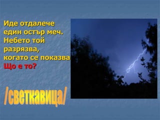 Иде отдалече
един остър меч.
Небето той
разрязва,
когато се показва.
Що е то?
 