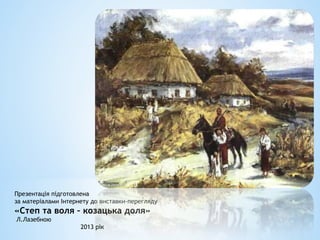 Презентація підготовлена
за матеріалами Інтернету до виставки-перегляду
«Степ та воля – козацька доля»
Л.Лазебною
2013 рік
 