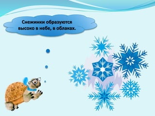 Снежинки образуются
высоко в небе, в облаках.
 