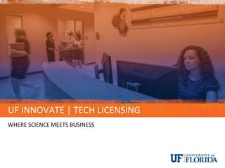 UF INNOVATE | TECH LICENSING
WHERE SCIENCE MEETS BUSINESS
 