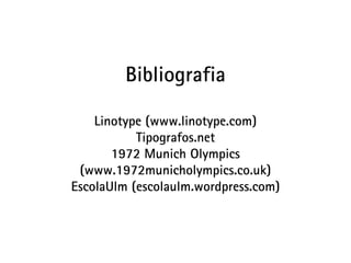 Bibliografia

    Linotype (www.linotype.com)
           Tipografos.net
       1972 Munich Olympics
 (www.1972municholympics.co.uk)
EscolaUlm (escolaulm.wordpress.com)
 