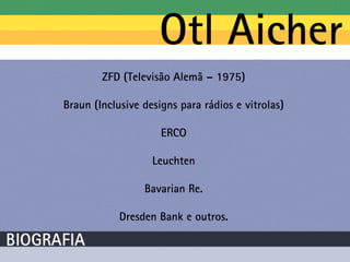 ZFD (Televisão Alemã – 1975)

Braun (Inclusive designs para rádios e vitrolas)

                     ERCO

                   Leuchten

                 Bavarian Re.

            Dresden Bank e outros.
 