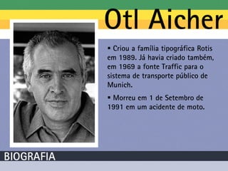  Criou a família tipográfica Rotis
em 1989. Já havia criado também,
em 1969 a fonte Traffic para o
sistema de transporte público de
Munich.
 Morreu em 1 de Setembro de
1991 em um acidente de moto.
 