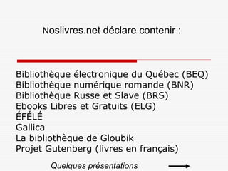 Bibliothèque électronique du Québec (BEQ)
Bibliothèque numérique romande (BNR)
Bibliothèque Russe et Slave (BRS)
Ebooks Li...