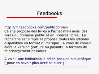 Feedbooks
http://fr.feedbooks.com/publicdomain  
Ce site propose des livres à l'achat mais aussi des
livres du domaine pub...