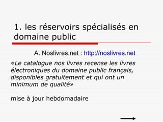 1. les réservoirs spécialisés en
domaine public
A. Noslivres.net : http://noslivres.net
«Le catalogue nos livres recense l...