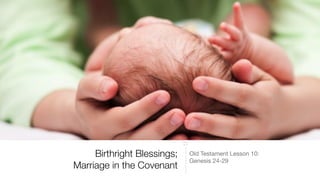 Birthright Blessings;
Marriage in the Covenant
Old Testament Lesson 10:

Genesis 24-29
 