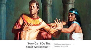 “How Can I Do This
Great Wickedness?”
Old Testament Lesson 11:

Genesis 34; 37-39
 