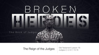 The Reign of the Judges Old Testament Lesson 19:

Judges 2; 4; 6-7; 13-16
 