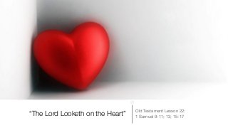 Old Testament Lesson 22:

1 Samuel 9-11; 13; 15-17“The Lord Looketh on the Heart”
 