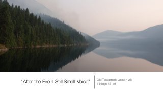 “After the Fire a Still Small Voice” Old Testament Lesson 28:

1 Kings 17-19
 