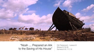 “Noah … Prepared an Ark
to the Saving of His House”
Old Testament - Lesson 6

Moses 8:19-30

Genesis 6-9; 11:1-9
 