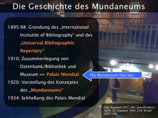 Die Geschichte des Mundaneums

1895-98: Gründung des „International
     Insitutite of Bibliography“ und des
     „Univers...