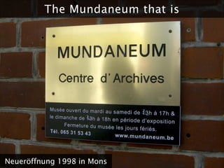 The Mundaneum that is




Neueröffnung 1998 in Mons
 