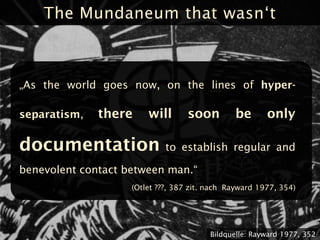The Mundaneum that wasn„t



„As the world goes now, on the lines of hyper-

separatism,   there     will       soon      ...