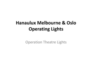 Hanaulux Melbourne & Oslo
Operating Lights
Operation Theatre Lights
 