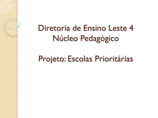 Diretoria de Ensino Leste 4
    Núcleo Pedagógico

Projeto: Escolas Prioritárias
 