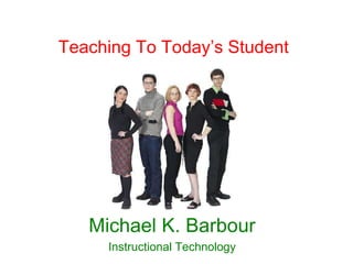 Teaching To Today’s Student




   Michael K. Barbour
     Instructional Technology
 