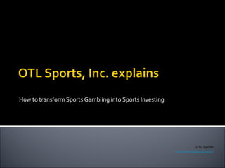 How to transform Sports Gambling into Sports Investing OTL Sports http://www.otlsports.com/ 