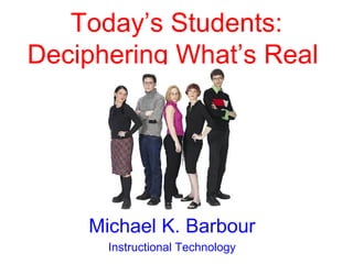 Today’s Students:
Deciphering What’s Real




    Michael K. Barbour
      Instructional Technology
 